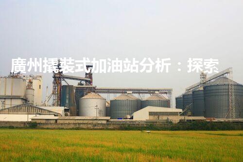 廣州撬裝式加油站分析：探索數(shù)據(jù)背后的秘密！
